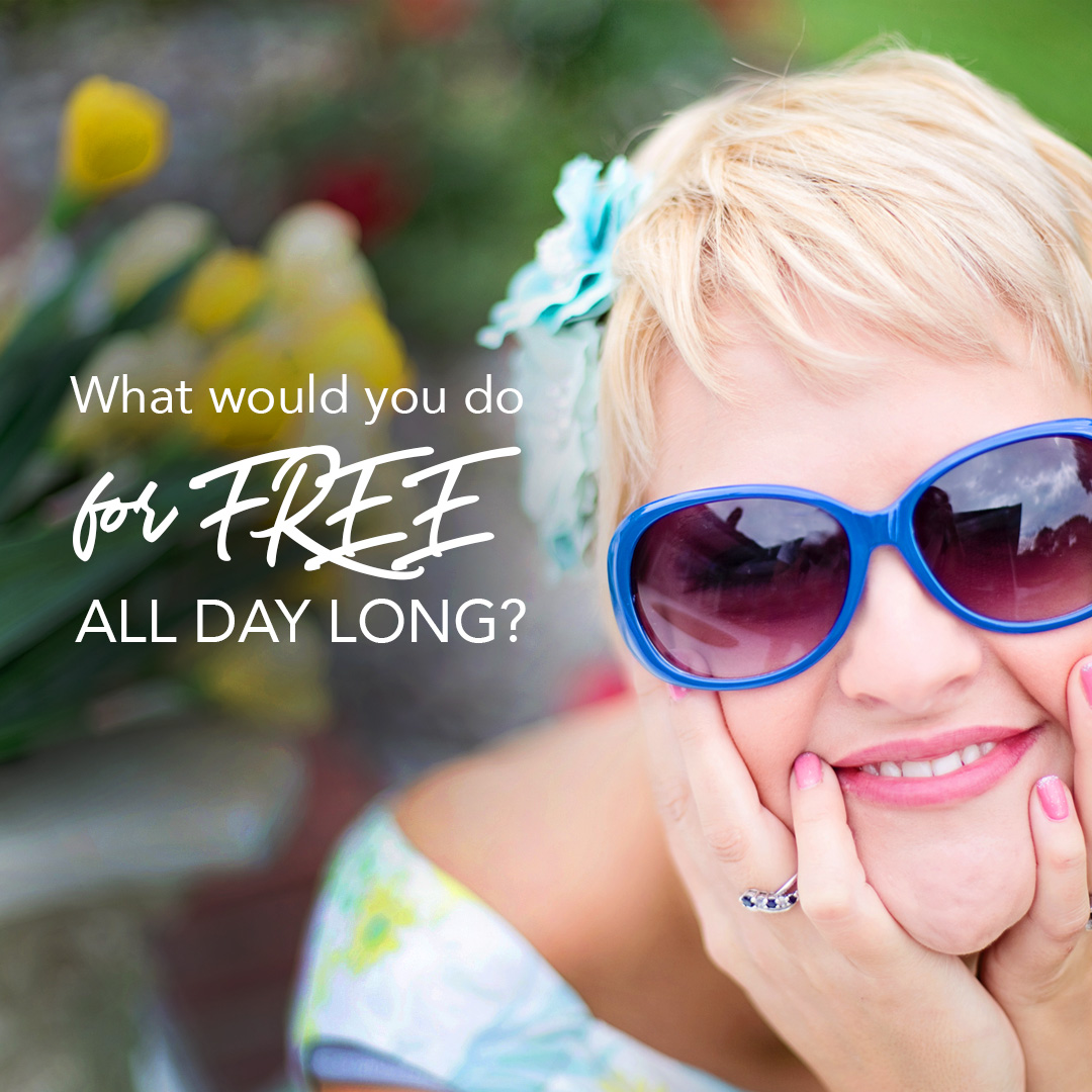 What would you do for FREE all day long?