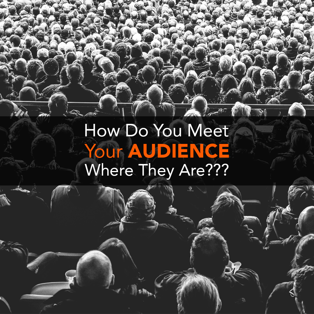 How Do You Meet Your AUDIENCE Where They Are