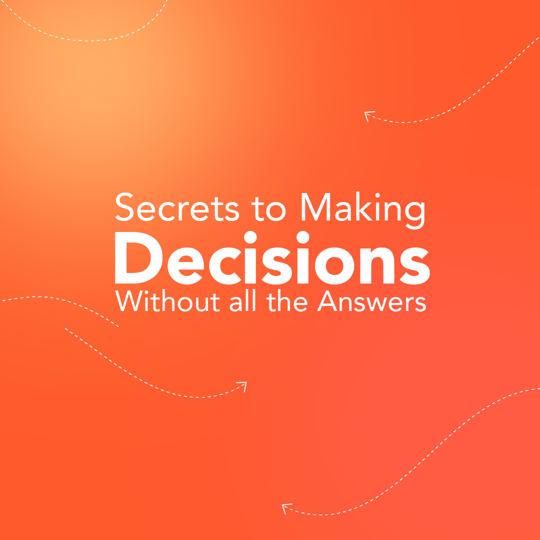 Secrets to Making Decisions Without all the Answers