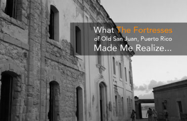 What The Fortresses of Old San Juan, Puerto Rico Made Me Realize