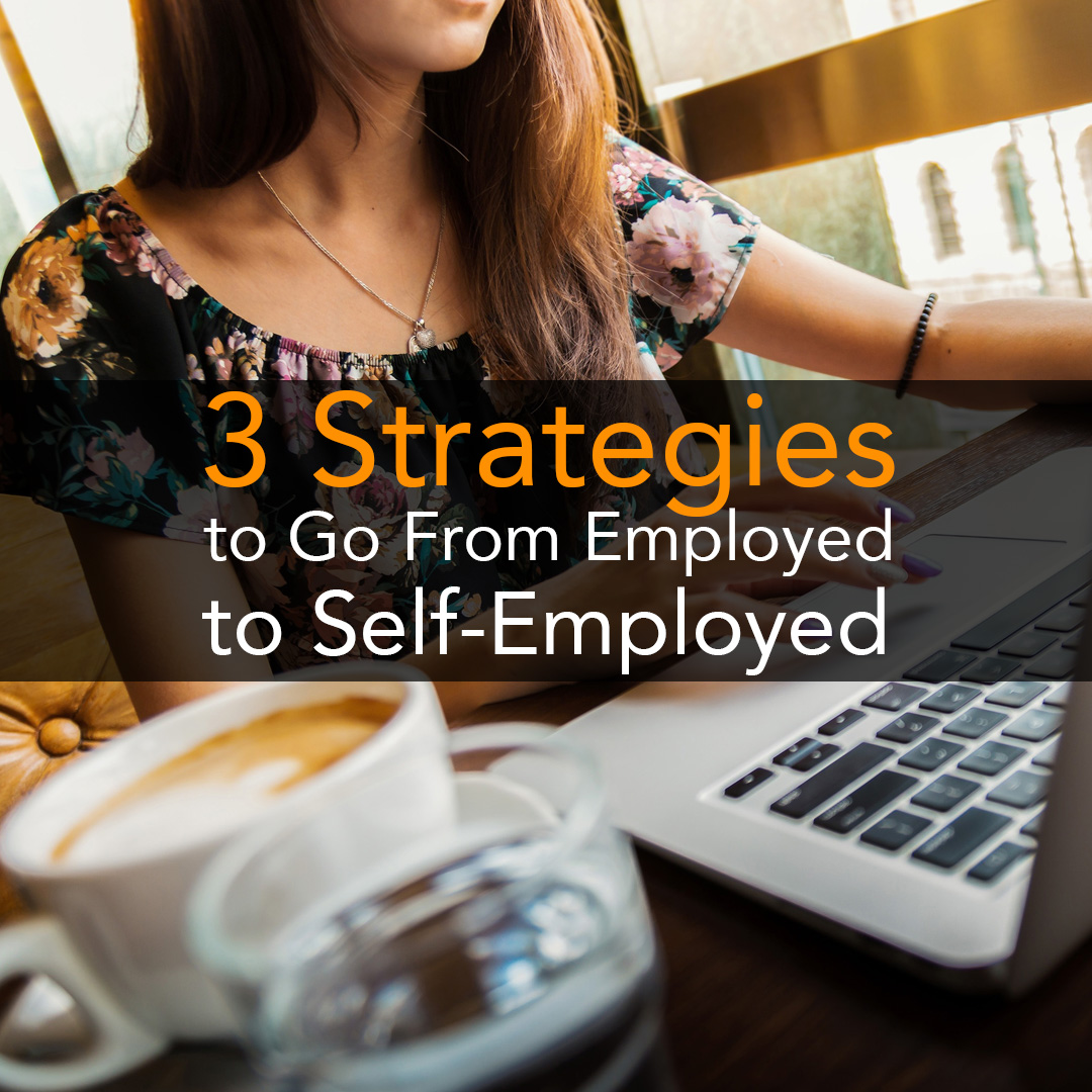 3 Strategies to Go From Employed to Self-Employed
