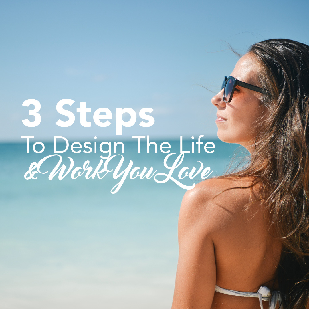 3 Steps To Design The Life & Work You Love