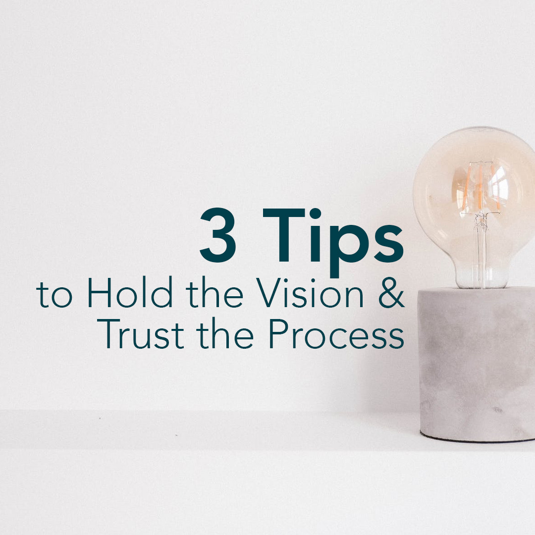 3 Tips to Hold the Vision & Trust the Process