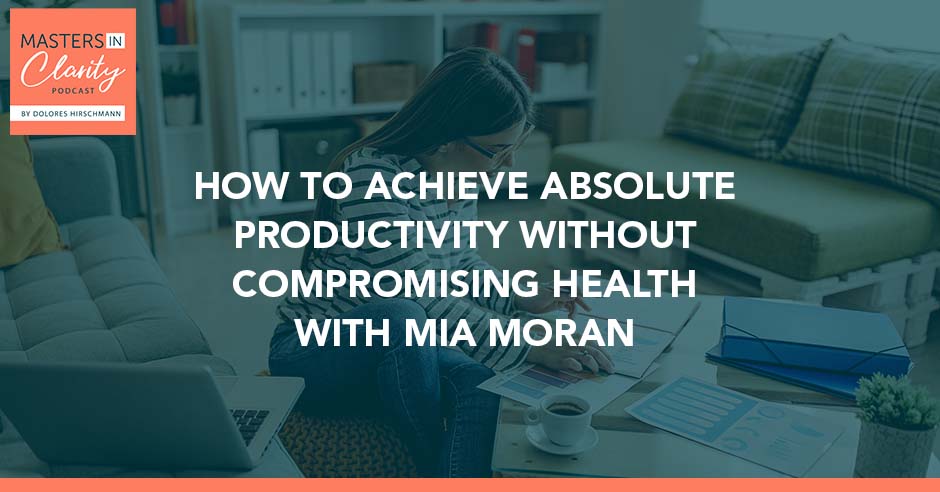 How To Achieve Absolute Productivity Without Compromising Health With Mia Moran