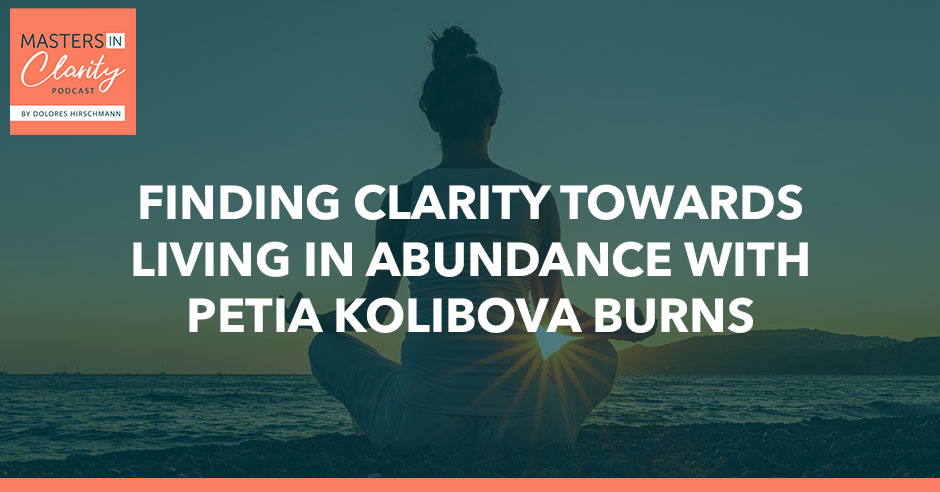 Finding Clarity Towards Living In Abundance With Petia Kolibova Burns